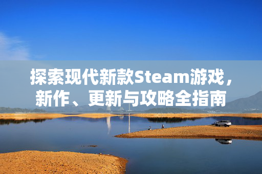 探索现代新款Steam游戏，新作、更新与攻略全指南