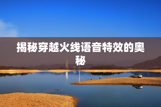 揭秘穿越火线语音特效的奥秘