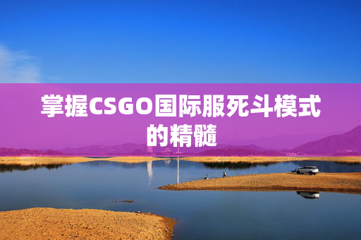 掌握CSGO国际服死斗模式的精髓