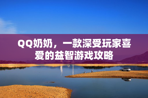 QQ奶奶，一款深受玩家喜爱的益智游戏攻略