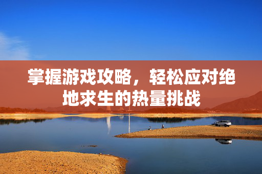 掌握游戏攻略，轻松应对绝地求生的热量挑战