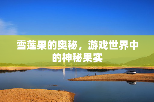 雪莲果的奥秘，游戏世界中的神秘果实