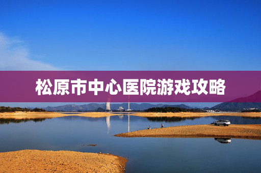 松原市中心医院游戏攻略