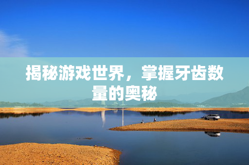 揭秘游戏世界，掌握牙齿数量的奥秘