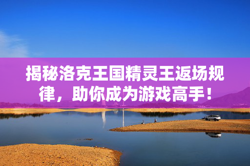 揭秘洛克王国精灵王返场规律,助你成为游戏高手!-第1张图片-SK游戏资讯网 揭秘洛克王国精灵王返场规律,助你成为游戏高手!-第1张图片-SK游戏资讯网