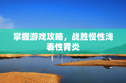 掌握游戏攻略，战胜慢性浅表性胃炎