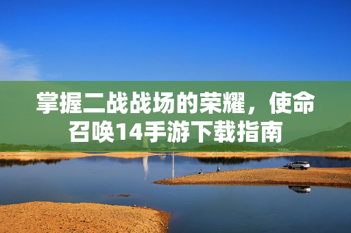 掌握二战战场的荣耀,使命召唤14手游下载指南-第1张图片-SK游戏资讯网 掌握二战战场的荣耀,使命召唤14手游下载指南-第1张图片-SK游戏资讯网