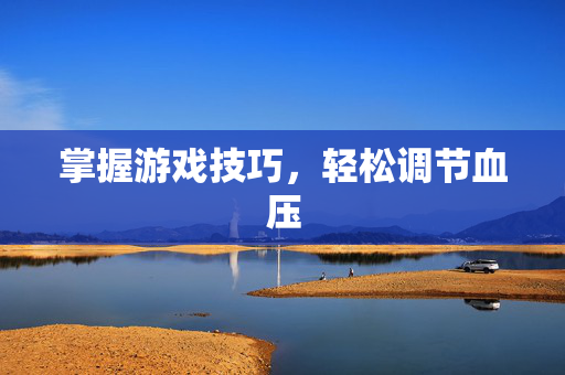 掌握游戏技巧，轻松调节血压