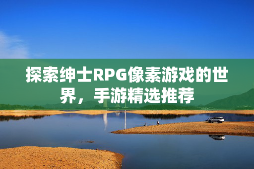 探索绅士RPG像素游戏的世界，手游精选推荐-第1张图片-SK游戏资讯网