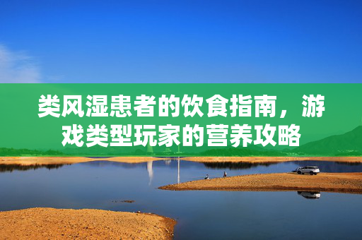 类风湿患者的饮食指南，游戏类型玩家的营养攻略