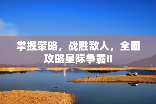 掌握策略，战胜敌人，全面攻略星际争霸II