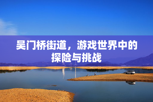 吴门桥街道，游戏世界中的探险与挑战
