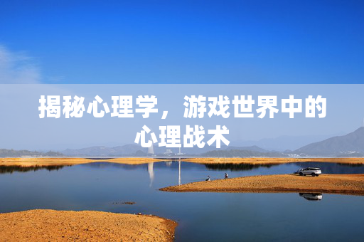 揭秘心理学，游戏世界中的心理战术