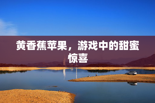 黄香蕉苹果，游戏中的甜蜜惊喜