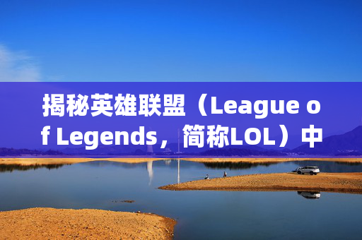揭秘英雄联盟（League of Legends，简称LOL）中防爆天使的绝版之谜