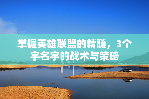 掌握英雄联盟的精髓，3个字名字的战术与策略