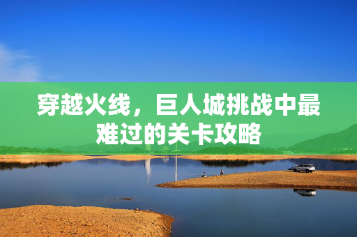 穿越火线，巨人城挑战中最难过的关卡攻略