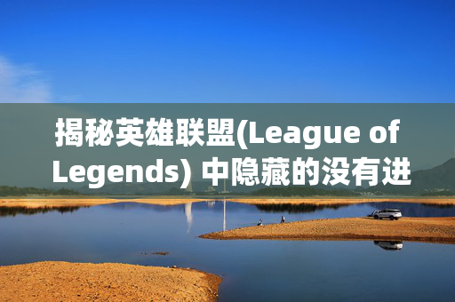 揭秘英雄联盟(League of Legends) 中隐藏的没有进程之谜