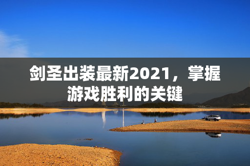 剑圣出装最新2021,掌握游戏胜利的关键-第1张图片-SK游戏资讯网 剑圣出装最新2021,掌握游戏胜利的关键-第1张图片-SK游戏资讯网
