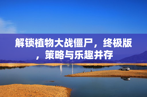 解锁植物大战僵尸,终极版,策略与乐趣并存-第1张图片-SK游戏资讯网 解锁植物大战僵尸,终极版,策略与乐趣并存-第1张图片-SK游戏资讯网