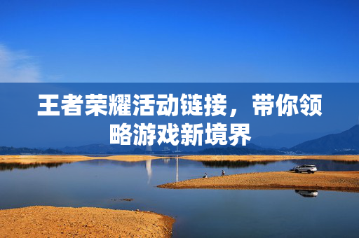 王者荣耀活动链接，带你领略游戏新境界