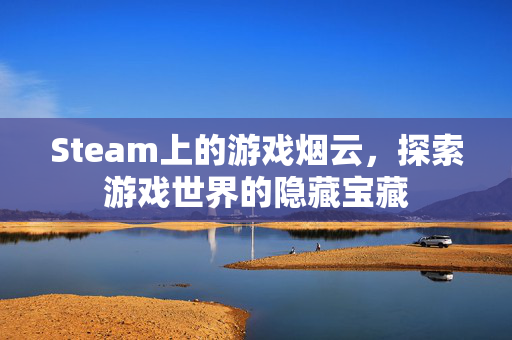 Steam上的游戏烟云，探索游戏世界的隐藏宝藏