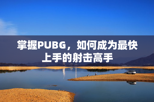 掌握PUBG，如何成为最快上手的射击高手-第1张图片-SK游戏资讯网