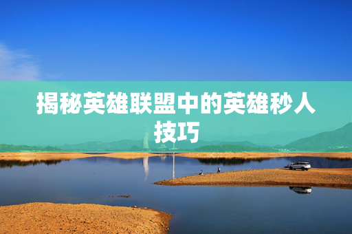 揭秘英雄联盟中的英雄秒人技巧