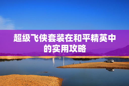 超级飞侠套装在和平精英中的实用攻略