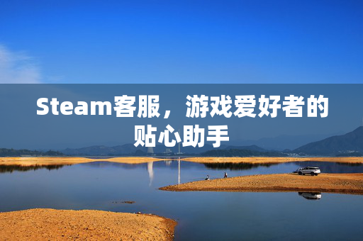 Steam客服，游戏爱好者的贴心助手