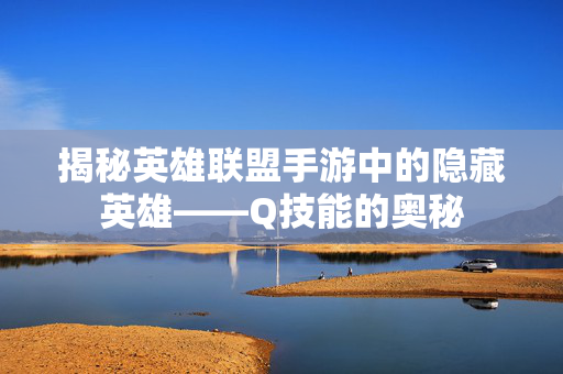 揭秘英雄联盟手游中的隐藏英雄——Q技能的奥秘-第1张图片-SK游戏资讯网 揭秘英雄联盟手游中的隐藏英雄——Q技能的奥秘-第1张图片-SK游戏资讯网