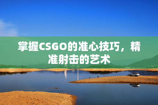 掌握CSGO的准心技巧,精准射击的艺术-第1张图片-SK游戏资讯网 掌握CSGO的准心技巧,精准射击的艺术-第1张图片-SK游戏资讯网