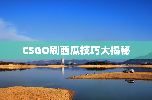 CSGO刷西瓜技巧大揭秘