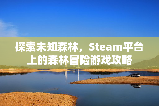 探索未知森林，Steam平台上的森林冒险游戏攻略