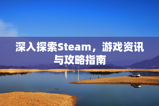 深入探索Steam，游戏资讯与攻略指南