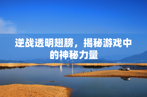 逆战透明翅膀，揭秘游戏中的神秘力量