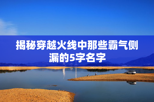 揭秘穿越火线中那些霸气侧漏的5字名字
