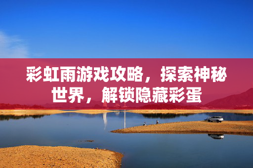 彩虹雨游戏攻略，探索神秘世界，解锁隐藏彩蛋