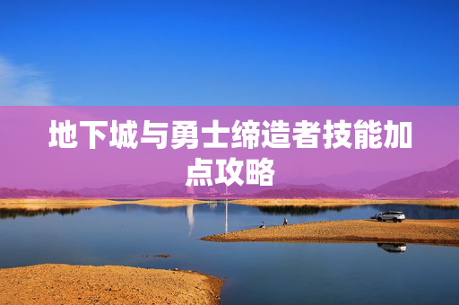 地下城与勇士缔造者技能加点攻略-第1张图片-SK游戏资讯网 地下城与勇士缔造者技能加点攻略-第1张图片-SK游戏资讯网