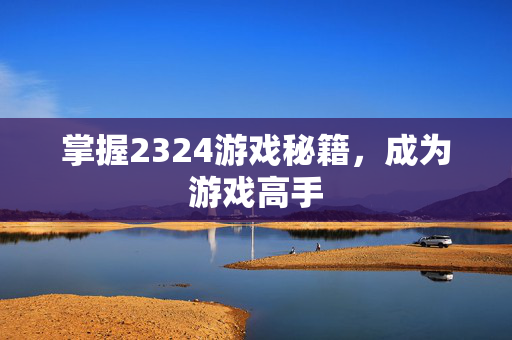 掌握2324游戏秘籍,成为游戏高手-第1张图片-SK游戏资讯网 掌握2324游戏秘籍,成为游戏高手-第1张图片-SK游戏资讯网