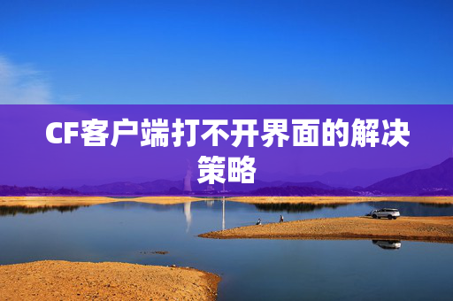 CF客户端打不开界面的解决策略