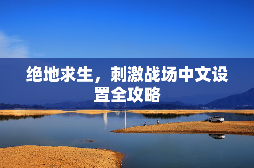 绝地求生，刺激战场中文设置全攻略