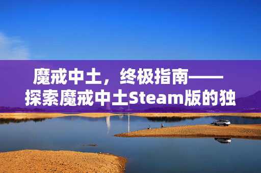 魔戒中土，终极指南—— 探索魔戒中土Steam版的独特魅力