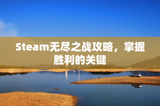 Steam无尽之战攻略，掌握胜利的关键