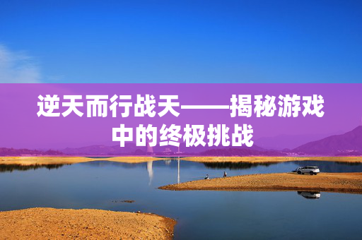 逆天而行战天——揭秘游戏中的终极挑战