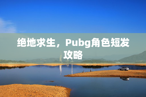 绝地求生，Pubg角色短发攻略