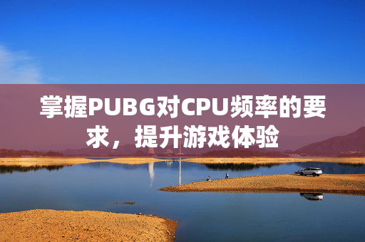 掌握PUBG对CPU频率的要求，提升游戏体验