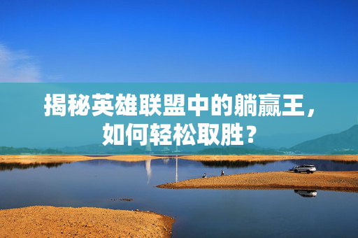 揭秘英雄联盟中的躺赢王，如何轻松取胜？