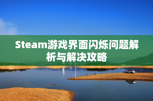 Steam游戏界面闪烁问题解析与解决攻略