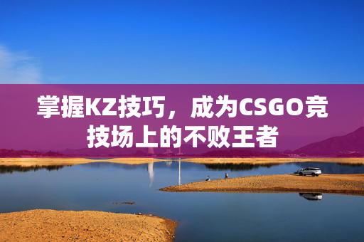 掌握KZ技巧，成为CSGO竞技场上的不败王者